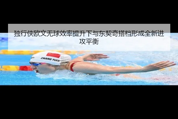 独行侠欧文无球效率提升下与东契奇搭档形成全新进攻平衡
