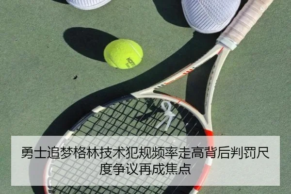 勇士追梦格林技术犯规频率走高背后判罚尺度争议再成焦点