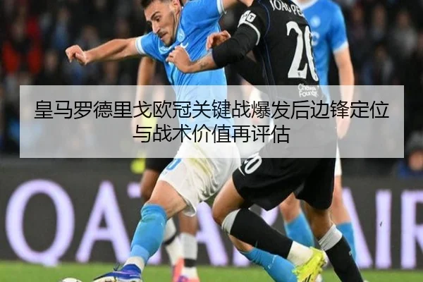 皇马罗德里戈欧冠关键战爆发后边锋定位与战术价值再评估