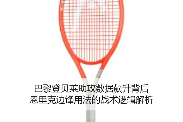 巴黎登贝莱助攻数据飙升背后 恩里克边锋用法的战术逻辑解析